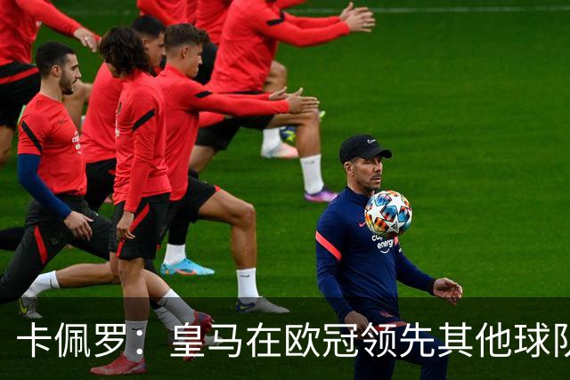 卡佩罗：皇马在欧冠领先其他球队，接下来是曼城